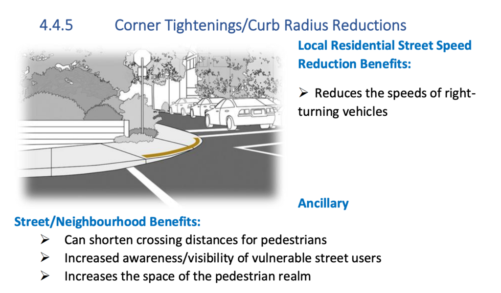 Screenshot of Section 4.4.5 of the Tool Kit, reads: Corner Tightening/Curb Radius Reductions: 
Local Residential Street Speed Reduction Benefits: Reduces the speeds of right-turning vehicles
Ancillary Street/Neighbourhood benefits: can shorten crossing distances for pedestrians, increased awareness/visibility of vulnerable streets users, increases the space of the pedestrian realm